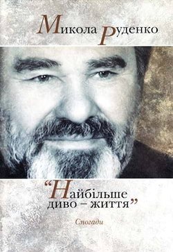 Руденко Микола - Найбiльше диво - життя. Спогади