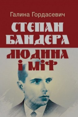 Гордасевич Галина - Степан Бандера: людина і міф